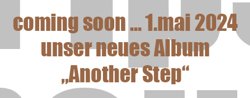 coming soon ... 1.mai 2024 unser neues Album „Another Step“